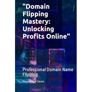 Gleam, Knowledge Domain Flipping Mastery: Unlocking Profits Online": Professional Domain Name Flipping Gleam, Knowledge Domain Flipping Mastery: Unlocking Profits Online": Professional Domain Name Flipping