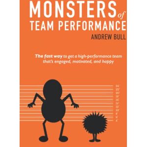 Bull, Andrew Monsters of Team Performance: The fast way to get a high-performance team that's engaged, motivated, and happy Bull, Andrew Monsters of Team Performance: The fast way to get a high-performance team that's engaged, motivated, and happy