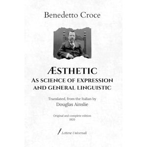 Croce, Benedetto Æsthetic as Science of Expression and General Linguistic: translated, from the Italian by Douglas Ainslie Original and complete edition (1920) Croce, Benedetto Æsthetic as Science of Expression and General Linguistic: translated, from the Italian by Douglas Ainslie Original and complete edition (1920)