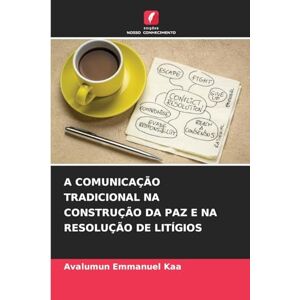 Kaa, Avalumun Emmanuel A Comunicação Tradicional Na Construção Da Paz E Na Resolução de Litígios Kaa, Avalumun Emmanuel A Comunicação Tradicional Na Construção Da Paz E Na Resolução de Litígios