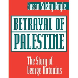 Boyle, Susan Betrayal Of Palestine: The Story Of George Antonius Boyle, Susan Betrayal Of Palestine: The Story Of George Antonius