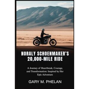 M. Phelan, Gary NORALY SCHOENMAKER’S 20,000-MILE RIDE: A Journey of Heartbreak, Courage, and Transformation: Inspired by Her Epic Adventure (Voices That Shaped Our ... from Business, Sports, and Entertainment) M. Phelan, Gary NORALY SCHOENMAKER’S 20,000-MILE RIDE: A Journey of Heartbreak, Courage, and Transformation: Inspired by Her Epic Adventure (Voices That Shaped Our ... from Business, Sports, and Entertainment)