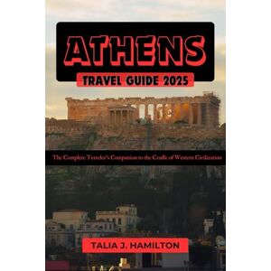 Hamilton, Talia J. Athens Travel Guide 2025: The Complete Traveler’s Companion to the Cradle of Western Civilization Hamilton, Talia J. Athens Travel Guide 2025: The Complete Traveler’s Companion to the Cradle of Western Civilization