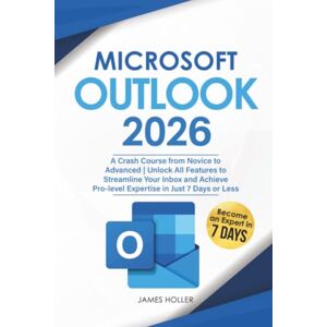 Holler, James Microsoft Outlook: A Crash Course from Novice to Advanced Unlock All Features to Streamline Your Inbox and Achieve Pro-level Expertise in Just 7 Days or Less Holler, James Microsoft Outlook: A Crash Course from Novice to Advanced Unlock All Features to Streamline Your Inbox and Achieve Pro-level Expertise in Just 7 Days or Less
