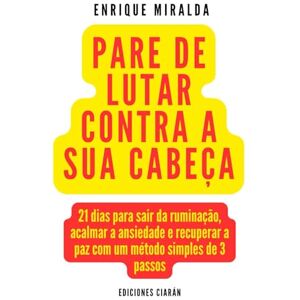 Miralda, Enrique Pare de lutar contra a sua cabeça: 21 dias para sair da ruminação, acalmar a ansiedade e recuperar a paz com um método simples de 3 passos Miralda, Enrique Pare de lutar contra a sua cabeça: 21 dias para sair da ruminação, acalmar a ansiedade e recuperar a paz com um método simples de 3 passos