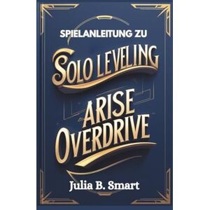 B. Smart, Julia Spielanleitung zu Solo Leveling Arise Overdrive: Meistere den Kampf, dominiere Raids und bezwinge jede Herausforderung B. Smart, Julia Spielanleitung zu Solo Leveling Arise Overdrive: Meistere den Kampf, dominiere Raids und bezwinge jede Herausforderung