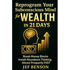 Benson, Jef Reprogram Your Subconscious Mind for Wealth in 21 Days: Break Money Blocks, Install Abundance Thinking, and Attract Prosperity Fast (Subconscious Mind Series) Benson, Jef Reprogram Your Subconscious Mind for Wealth in 21 Days: Break Money Blocks, Install Abundance Thinking, and Attract Prosperity Fast (Subconscious Mind Series)
