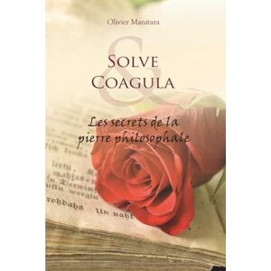 Manitara, Olivier Solve Coagula : les secrets de la pierre philosophale Manitara, Olivier Solve Coagula : les secrets de la pierre philosophale
