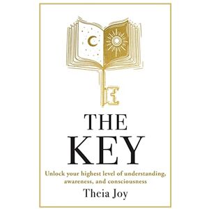 Joy, Theia The Key: Unlock your highest level of understanding, awareness, and consciousness Joy, Theia The Key: Unlock your highest level of understanding, awareness, and consciousness