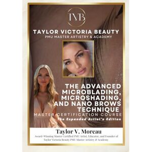 Taylor The Advanced Microblading, Microshading, and Nano Technique Master Certification Course: The Expanded Artist's Edition: A Complete Guide to Start or Advance Your Microblading Career Taylor The Advanced Microblading, Microshading, and Nano Technique Master Certification Course: The Expanded Artist's Edition: A Complete Guide to Start or Advance Your Microblading Career