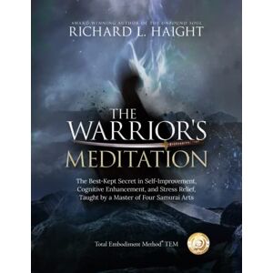 Haight, Richard L The Warrior's Meditation: The Best-Kept Secret in Self-Improvement, Cognitive Enhancement, and Stress Relief, Taught by a Master of Four Samurai Arts (Total Embodiment Method TEM) Haight, Richard L The Warrior's Meditation: The Best-Kept Secret in Self-Improvement, Cognitive Enhancement, and Stress Relief, Taught by a Master of Four Samurai Arts (Total Embodiment Method TEM)