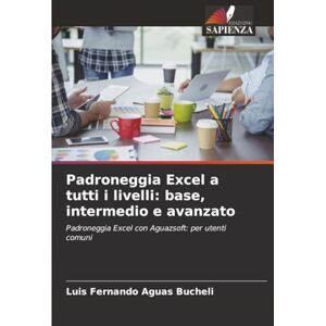 Aguas Bucheli, Luis Fernando Padroneggia Excel a tutti i livelli: base, intermedio e avanzato: Padroneggia Excel con Aguazsoft: per utenti comuni Aguas Bucheli, Luis Fernando Padroneggia Excel a tutti i livelli: base, intermedio e avanzato: Padroneggia Excel con Aguazsoft: per utenti comuni