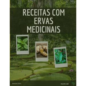 BR, Felipe S Receitas com Ervas medicinais: Livro com receitas para preparo de chás e medicamentos alternativos com ervas medicinais amazonicas BR, Felipe S Receitas com Ervas medicinais: Livro com receitas para preparo de chás e medicamentos alternativos com ervas medicinais amazonicas