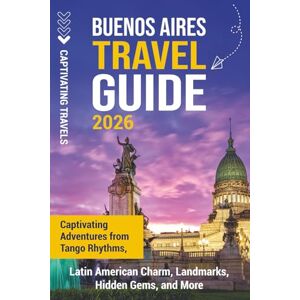 Travels, Captivating Buenos Aires Travel Guide: Captivating Adventures from Tango Rhythms, Latin American Charm, Landmarks, Hidden Gems, and More (Traveling the World) Travels, Captivating Buenos Aires Travel Guide: Captivating Adventures from Tango Rhythms, Latin American Charm, Landmarks, Hidden Gems, and More (Traveling the World)