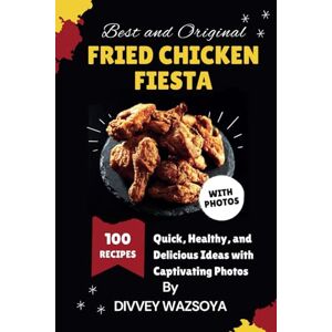 Wazsoya, Divvey Fried Chicken Fiesta: 100 Best and Original Recipes: Quick, Healthy, and Delicious Ideas with Captivating Photos Wazsoya, Divvey Fried Chicken Fiesta: 100 Best and Original Recipes: Quick, Healthy, and Delicious Ideas with Captivating Photos
