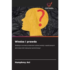 Ani, Humphrey Wiedza i prawda: Refleksje na temat problemów ludzkiej wiedzy i wspó¿czesnych alternatyw dla tradycyjnej epistemologii Ani, Humphrey Wiedza i prawda: Refleksje na temat problemów ludzkiej wiedzy i wspó¿czesnych alternatyw dla tradycyjnej epistemologii