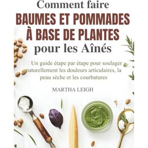 Leigh, Martha Comment faire Baumes et Pommades à base de Plantes pour les Aînés: Un guide étape par étape pour soulager naturellement les douleurs articulaires, la ... 4 (Bricolages simples pour les seniors) Leigh, Martha Comment faire Baumes et Pommades à base de Plantes pour les Aînés: Un guide étape par étape pour soulager naturellement les douleurs articulaires, la ... 4 (Bricolages simples pour les seniors)