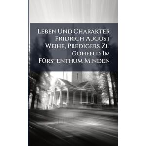 Anonymous Leben Und Charakter Fridrich August Weihe, Predigers Zu Gohfeld Im FÃ1/4rstenthum Minden Anonymous Leben Und Charakter Fridrich August Weihe, Predigers Zu Gohfeld Im FÃ1/4rstenthum Minden