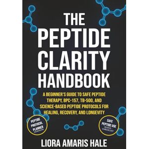 Hale, Liora Amaris The Peptide Clarity Handbook: The Science-Backed Blueprint for Safe, Effective, and Confident Peptide Use to Optimize Healing, Energy, and Longevity (The Science-Backed Wellness Series) Hale, Liora Amaris The Peptide Clarity Handbook: The Science-Backed Blueprint for Safe, Effective, and Confident Peptide Use to Optimize Healing, Energy, and Longevity (The Science-Backed Wellness Series)
