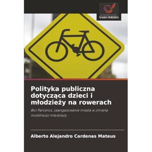 Cardenas Mateus, Alberto Alejandro Polityka publiczna dotycząca dzieci i młodzieży na rowerach: Bici Parceros, zaangażowanie miasta w zmianę mobilności młodzieży: Bici Parceros, zaanga¿owanie miasta w zmian¿ mobilno¿ci m¿odzie¿y Cardenas Mateus, Alberto Alejandro Polityka publiczna dotycząca dzieci i młodzieży na rowerach: Bici Parceros, zaangażowanie miasta w zmianę mobilności młodzieży: Bici Parceros, zaanga¿owanie miasta w zmian¿ mobilno¿ci m¿odzie¿y