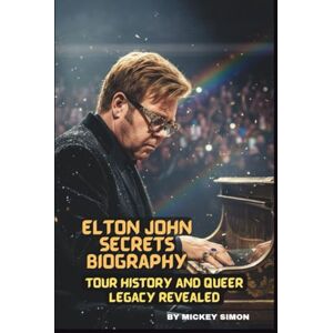 SIMON, MICKEY ELTON JOHN SECRETS BIOGRAPHY: TOUR HISTORY AND QUEER LEGACY REVEALED SIMON, MICKEY ELTON JOHN SECRETS BIOGRAPHY: TOUR HISTORY AND QUEER LEGACY REVEALED