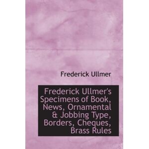 Ullmer, Frederick Frederick Ullmer's Specimens of Book, News, Ornamental & Jobbing Type, Borders, Cheques, Brass Rules Ullmer, Frederick Frederick Ullmer's Specimens of Book, News, Ornamental & Jobbing Type, Borders, Cheques, Brass Rules