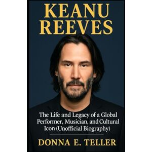 E. Teller, Donna KEANU REEVES: The Life and Legacy of a Global Performer, Musician, and Cultural Icon (Unofficial Biography) E. Teller, Donna KEANU REEVES: The Life and Legacy of a Global Performer, Musician, and Cultural Icon (Unofficial Biography)