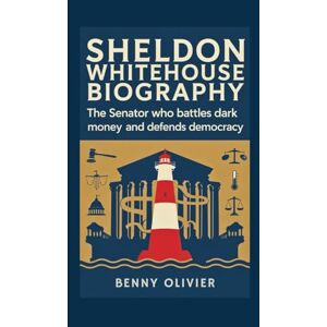 Olivier, Benny SHELDON WHITEHOUSE BIOGRAPHY: The Senator Who Battles Dark Money and Defends Democracy Olivier, Benny SHELDON WHITEHOUSE BIOGRAPHY: The Senator Who Battles Dark Money and Defends Democracy