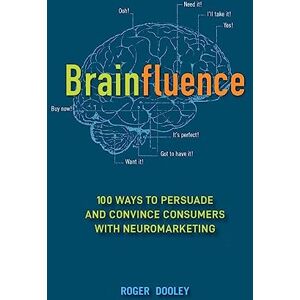 Dooley, Roger Brainfluence: 100 Ways to Persuade and Convince Consumers with Neuromarketing Dooley, Roger Brainfluence: 100 Ways to Persuade and Convince Consumers with Neuromarketing