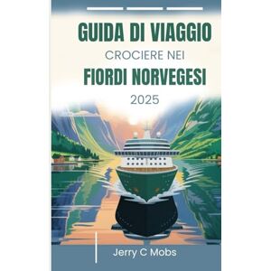 Mobs, Jerry C GUIDA DI VIAGGIO CROCIERE NEI FIORDI NORVEGESI 2025: Il tuo manuale essenziale Mobs, Jerry C GUIDA DI VIAGGIO CROCIERE NEI FIORDI NORVEGESI 2025: Il tuo manuale essenziale