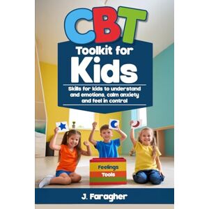 Faragher, J. CBT Toolkit for Kids: Skills for Kids to Understand Emotions, Calm Anxiety, and Feel in Control Faragher, J. CBT Toolkit for Kids: Skills for Kids to Understand Emotions, Calm Anxiety, and Feel in Control