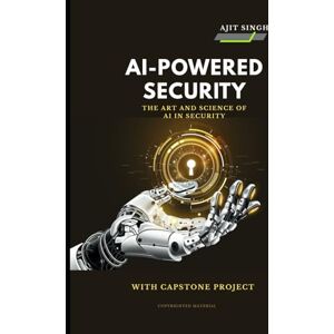 Singh, Ajit AI-Powered Security: The Art and Science of AI in Security Singh, Ajit AI-Powered Security: The Art and Science of AI in Security