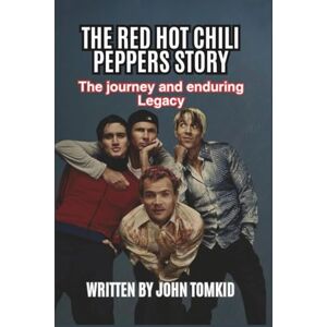 Tomkid, John THE RED HOT CHILI PEPPERS STORY: The journey and enduring Legacy Tomkid, John THE RED HOT CHILI PEPPERS STORY: The journey and enduring Legacy