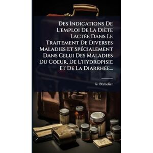 Pã(c)Cholier, G Des Indications De L'emploi De La Diète LactÃ(c)e Dans Le Traitement De Diverses Maladies Et SpÃ(c)cialement Dans Celui Des Maladies Du Coeur, De L'hydropisie Et De La DiarrhÃ(c)e... Pã(c)Cholier, G Des Indications De L'emploi De La Diète LactÃ(c)e Dans Le Traitement De Diverses Maladies Et SpÃ(c)cialement Dans Celui Des Maladies Du Coeur, De L'hydropisie Et De La DiarrhÃ(c)e...