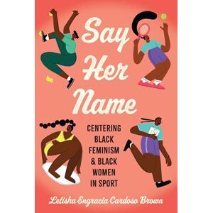 Brown, Letisha Engracia Cardoso Say Her Name: Centering Black Feminism and Black Women in Sport (Critical Issues in Sport and Society) Brown, Letisha Engracia Cardoso Say Her Name: Centering Black Feminism and Black Women in Sport (Critical Issues in Sport and Society)