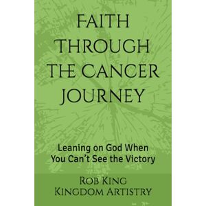 King, Rob N Faith Through the Cancer Journey: Leaning on God When You Can’t See the Victory (Kingdom Artistry Devotional Series) King, Rob N Faith Through the Cancer Journey: Leaning on God When You Can’t See the Victory (Kingdom Artistry Devotional Series)