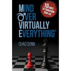Dunn, Chad Mind Over Virtually Everything: 10 Codes to Transform Your Life Dunn, Chad Mind Over Virtually Everything: 10 Codes to Transform Your Life