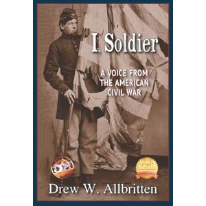 Allbritten, Drew W. I, Soldier: A Voice from the American Civil War Allbritten, Drew W. I, Soldier: A Voice from the American Civil War