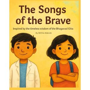 Wakode, Mithila The Songs Of The Brave: Inspired by the timeless wisdom of the Bhagavad Gita Wakode, Mithila The Songs Of The Brave: Inspired by the timeless wisdom of the Bhagavad Gita
