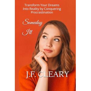 Cleary, J.F. Someday I'll: Transform Your Dreams Into Reality by Conquering Procrastination Cleary, J.F. Someday I'll: Transform Your Dreams Into Reality by Conquering Procrastination
