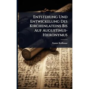 Koffmane, Gustav Entstehung Und Entwickelung Des Kirchenlateins Bis Auf Augustinus-Hieronymus Koffmane, Gustav Entstehung Und Entwickelung Des Kirchenlateins Bis Auf Augustinus-Hieronymus