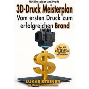 Steiner, Lukas 3D-Druck Meisterplan Vom ersten Druck zum erfolgreichen Brand: Verdiene Geld mit 3D-Druck, Strategien, Marketing und Tools für Dein profitables Business und passives Einkommen. Steiner, Lukas 3D-Druck Meisterplan Vom ersten Druck zum erfolgreichen Brand: Verdiene Geld mit 3D-Druck, Strategien, Marketing und Tools für Dein profitables Business und passives Einkommen.