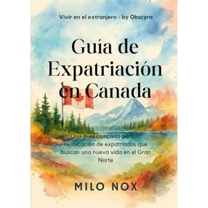Nox, Milo Guía de Expatriación en Canada: Una guía completa para la reubicación de expatriados que buscan una nueva vida en el Gran Norte (Vivir en el extranjero by Obscyra) Nox, Milo Guía de Expatriación en Canada: Una guía completa para la reubicación de expatriados que buscan una nueva vida en el Gran Norte (Vivir en el extranjero by Obscyra)