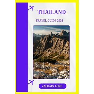 LORD, ZACHARY THAILAND TRAVEL GUIDE 2026: "Your Passport to Cultural Immersion, Delicious Cuisine, and Adventure LORD, ZACHARY THAILAND TRAVEL GUIDE 2026: "Your Passport to Cultural Immersion, Delicious Cuisine, and Adventure