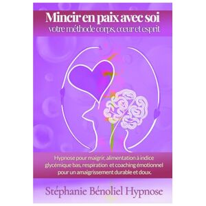 Bénoliel, Stéphanie Mincir en paix avec soi Votre méthode corps, cœur et esprit: Hypnose pour maigrir Alimentation à Indice glycémique bas Respiration et coaching émotionnel pour un amaigrissement durable en douceur Bénoliel, Stéphanie Mincir en paix avec soi Votre méthode corps, cœur et esprit: Hypnose pour maigrir Alimentation à Indice glycémique bas Respiration et coaching émotionnel pour un amaigrissement durable en douceur