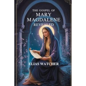 Watcher, Elias THE GOSPEL OF MARY MAGDALENE REVEALED: Ancient Secret Teachings of the First Apostle, Lost Gnostic Scriptures, and Hidden Wisdom for Spiritual Awakening and Inner Freedom Watcher, Elias THE GOSPEL OF MARY MAGDALENE REVEALED: Ancient Secret Teachings of the First Apostle, Lost Gnostic Scriptures, and Hidden Wisdom for Spiritual Awakening and Inner Freedom
