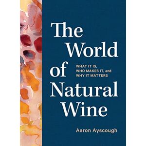 Aaron Ayscough The World of Natural Wine: What It Is, Who Makes It, and Why It Matters Aaron Ayscough The World of Natural Wine: What It Is, Who Makes It, and Why It Matters