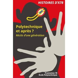 POLYTECHNIQUE, PROMOTION 1978 DE L'ECOLE HISTOIRES D'X78: Polytechnique : et après ? Récits d'une génération POLYTECHNIQUE, PROMOTION 1978 DE L'ECOLE HISTOIRES D'X78: Polytechnique : et après ? Récits d'une génération