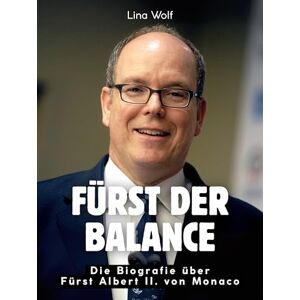 Wolf, Lina Fürst der Balance: Die Biografie über Fürst Albert II. von Monaco. Hochwertige Hardcoverausgabe Wolf, Lina Fürst der Balance: Die Biografie über Fürst Albert II. von Monaco. Hochwertige Hardcoverausgabe