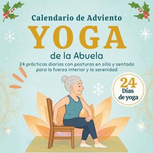Mainonbs, Céline Yoga de la Abuela Calendario de Adviento: 24 prácticas diarias con posturas en silla y sentada para la fuerza interior y la serenidad Mainonbs, Céline Yoga de la Abuela Calendario de Adviento: 24 prácticas diarias con posturas en silla y sentada para la fuerza interior y la serenidad